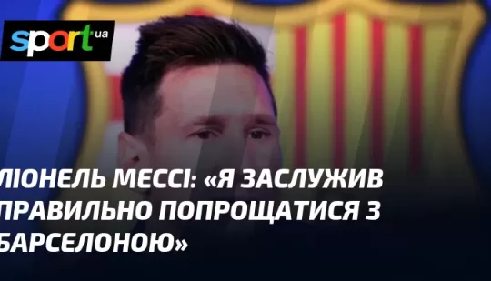 «Я заслужив правильно попрощатися з Барселоною»