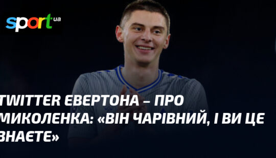 Twitter Евертона – про Миколенка: «Він чарівний, і ви це знаєте»